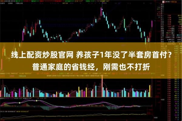 线上配资炒股官网 养孩子1年没了半套房首付？普通家庭的省钱经，刚需也不打折