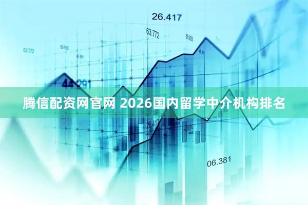 腾信配资网官网 2026国内留学中介机构排名