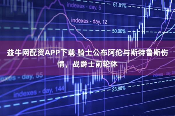 益牛网配资APP下载 骑士公布阿伦与斯特鲁斯伤情，战爵士前轮休