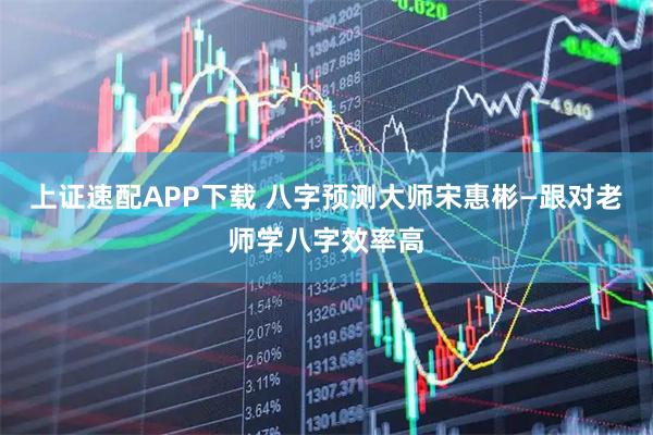 上证速配APP下载 八字预测大师宋惠彬—跟对老师学八字效率高