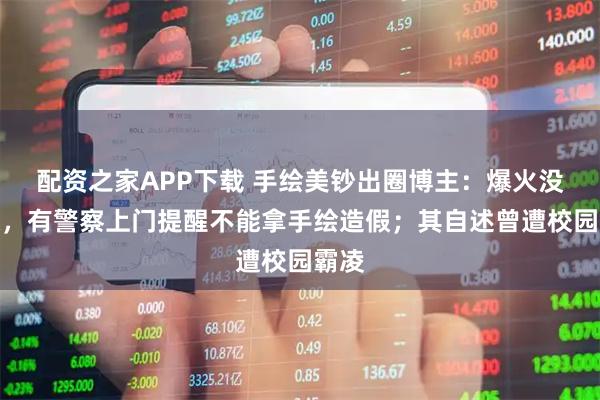 配资之家APP下载 手绘美钞出圈博主：爆火没多久，有警察上门提醒不能拿手绘造假；其自述曾遭校园霸凌
