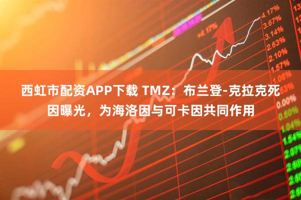 西虹市配资APP下载 TMZ：布兰登-克拉克死因曝光，为海洛因与可卡因共同作用