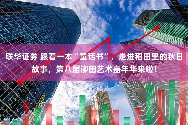 联华证券 跟着一本“童话书”，走进稻田里的秋日故事，第八届泖田艺术嘉年华来啦！